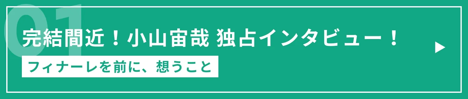 完結間近！小山宙哉 独占インタビュー！