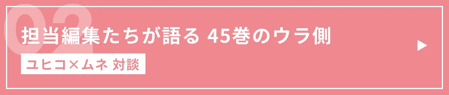 担当編集たちが語る 45巻のウラ側